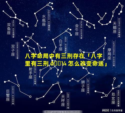 八字命局中有三刑存在「八字里有三刑 🐼 怎么改变命运」